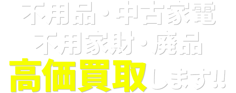 不用品・中古家電・不用家財・廃品 高価買取します!!